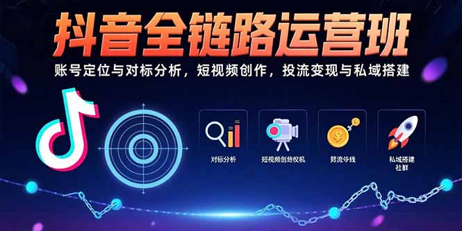 抖音全链路运营班:账号定位与对标分析,短视频创作,投流变现与私域搭建 135664b33a3a154.jpg