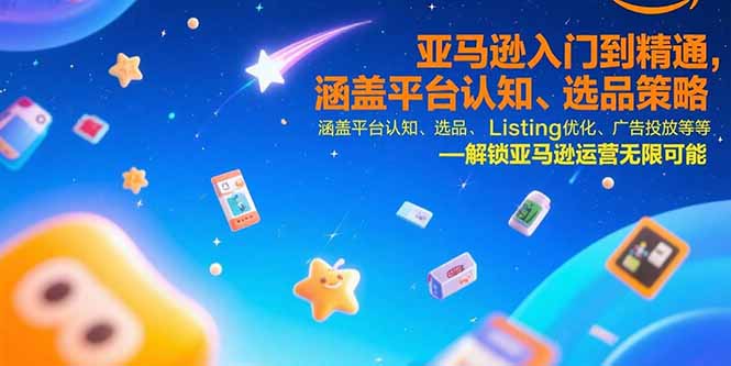 亚马逊入门到精通,涵盖平台认知、选品策略、Listing优化、广告投放/等等 1363d4681f3b74e.jpg