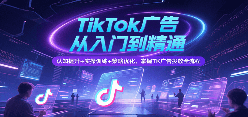TikTok广告从入门到精通,认知提升+实操训练+策略优化,掌握TK广告投放全流程 1f3e1e6a3eca5c5.png