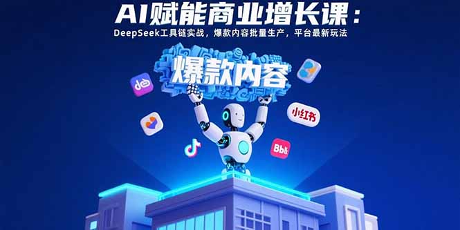 AI赋能商业增长课:DeepSeek工具链实战,爆款内容批量生产,平台最新玩法 081eea4c9a533e0.jpg