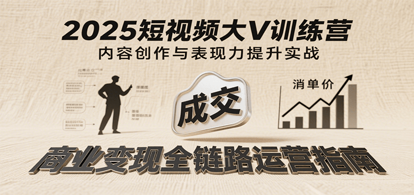 2025短视频大V训练营:内容创作/表现力提升/商业变现,从账号定位到高客单成交 14cf64c25302fb9.png