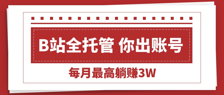 【B站全程托管 】你出账号,我来运营,每月最高躺赚3W 474e1766529b247.jpg