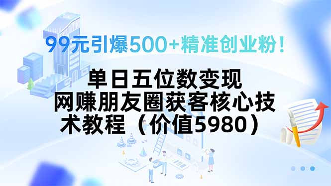 99元引爆500+精准创业粉!单日五位数变现,网赚朋友圈获客核心技术教程… ca71142210b844d.jpg